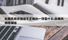白癜风症状描述不正确的一项是什么,白癜风病程描述