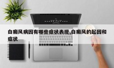 白癜风病因有哪些症状表现,白癜风的起因和症状