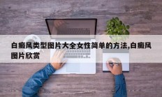 白癜风类型图片大全女性简单的方法,白癜风图片欣赏