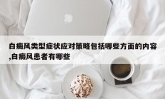 白癜风类型症状应对策略包括哪些方面的内容,白癜风患者有哪些
