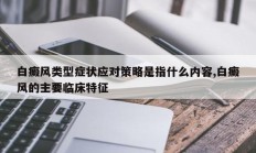 白癜风类型症状应对策略是指什么内容,白癜风的主要临床特征