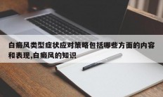 白癜风类型症状应对策略包括哪些方面的内容和表现,白癜风的知识
